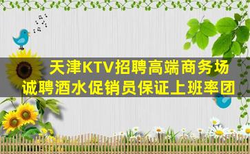 天津KTV招聘高端商务场诚聘酒水促销员保证上班率团