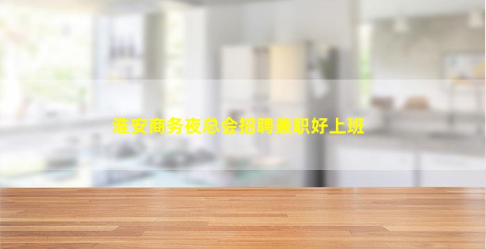 淮安商务夜总会招聘兼职好上班